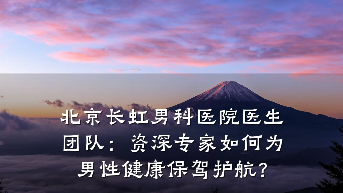 北京长虹男科医院医生团队:资深专家如何为男性健康保驾护航?