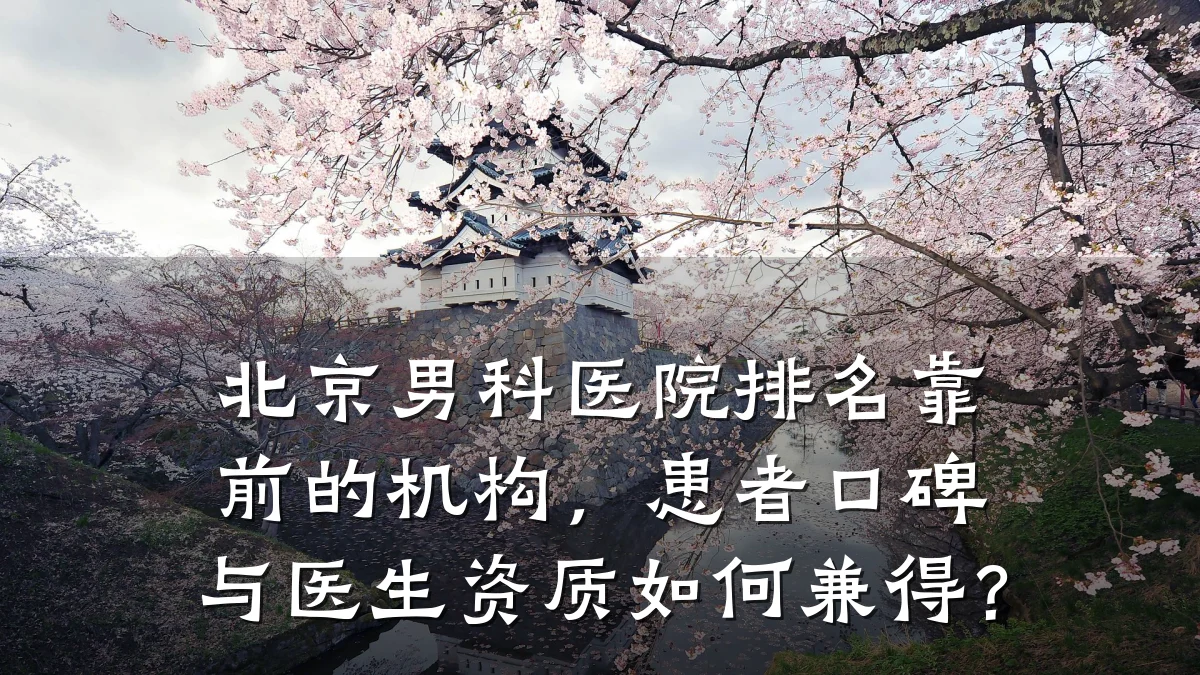 北京男科医院排名靠前的机构,患者口碑与医生资质如何兼得?