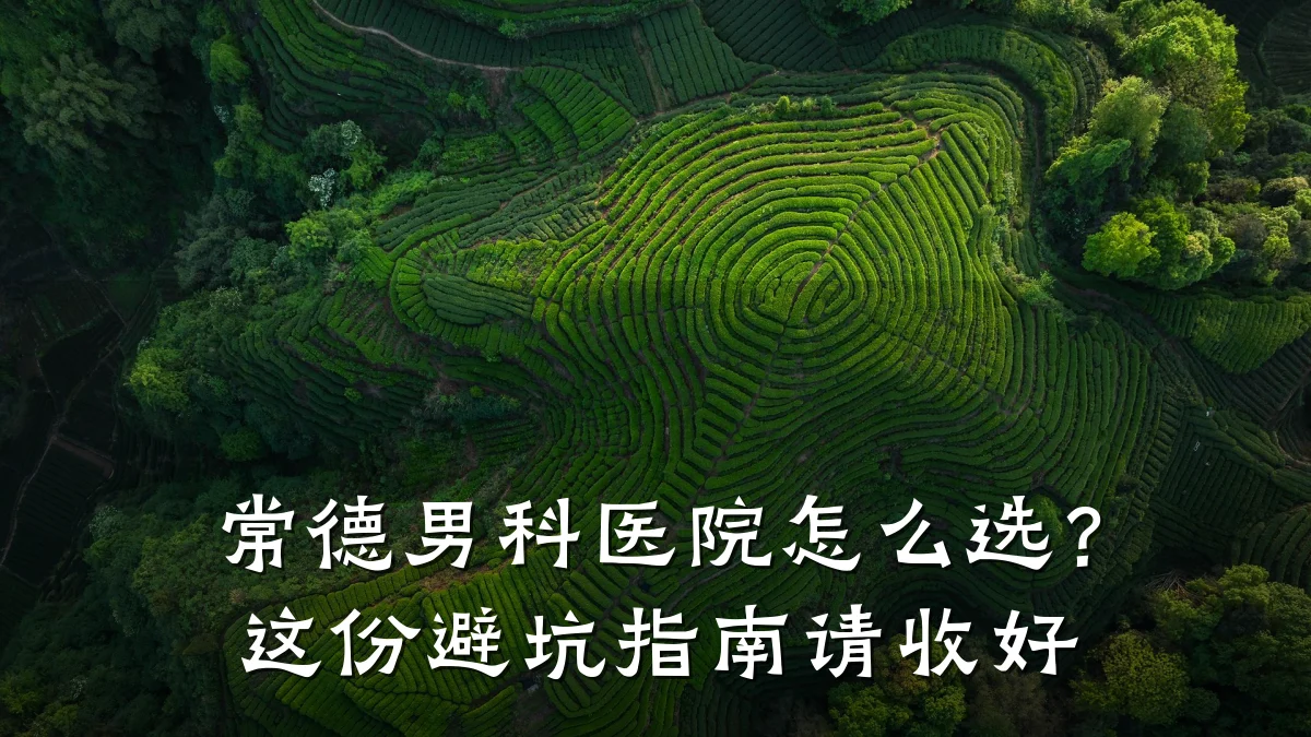 常德男科医院怎么选?这份避坑指南请收好