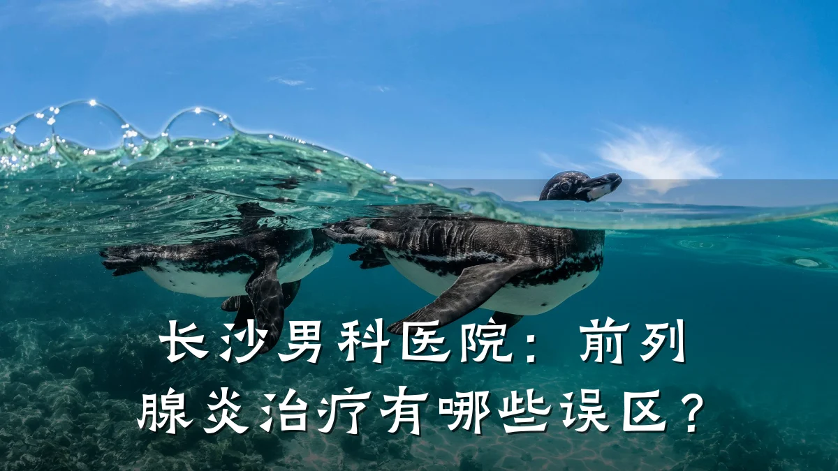 长沙男科医院:前列腺炎治疗有哪些误区?