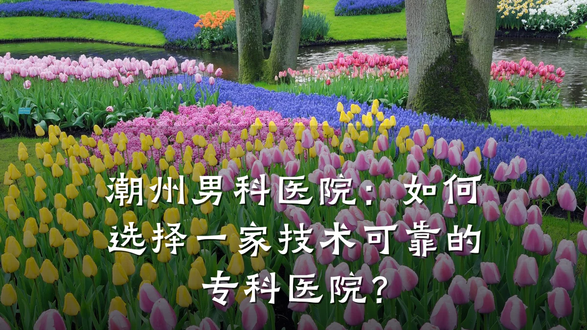 潮州男科医院:如何选择一家技术可靠的专科医院?
