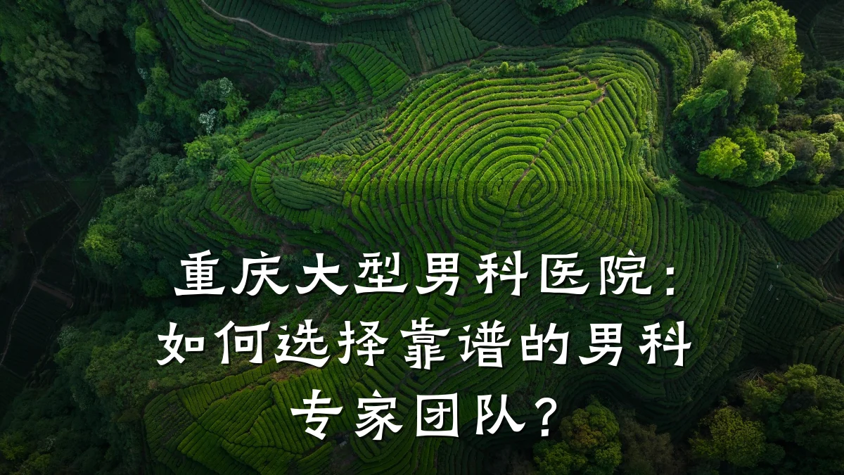 重庆大型男科医院:如何选择靠谱的男科专家团队?
