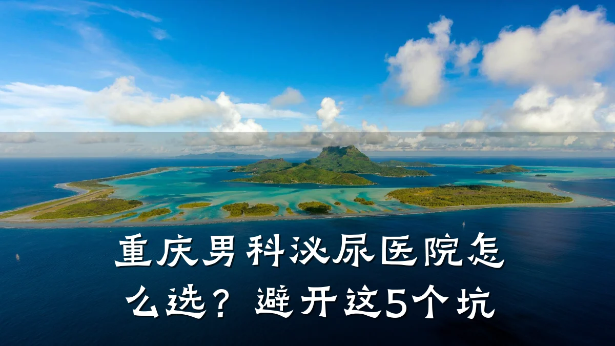 重庆男科泌尿医院怎么选?避开这5个坑