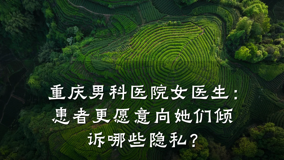 重庆男科医院女医生:患者更愿意向她们倾诉哪些隐私?