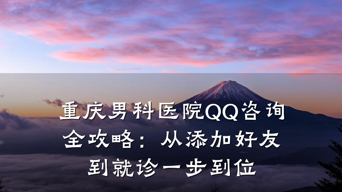 重庆男科医院QQ咨询全攻略:从添加好友到就诊一步到位