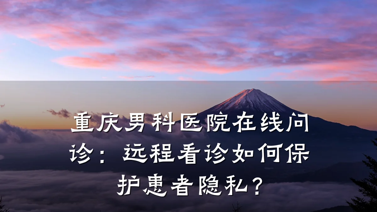 重庆男科医院在线问诊:远程看诊如何保护患者隐私?