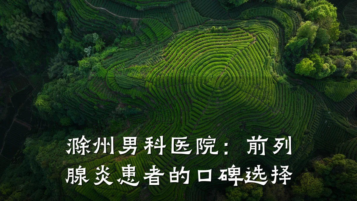 滁州男科医院:前列腺炎患者的口碑选择