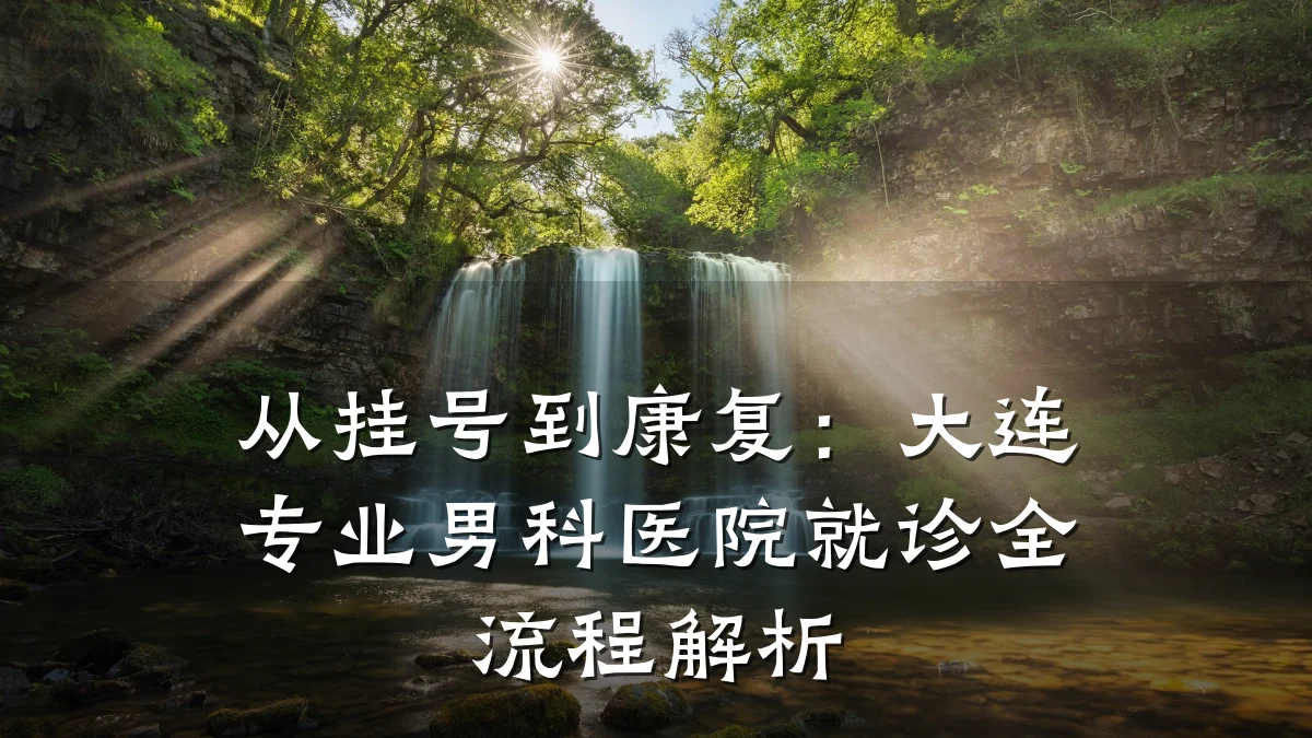 从挂号到康复:大连专业男科医院就诊全流程解析