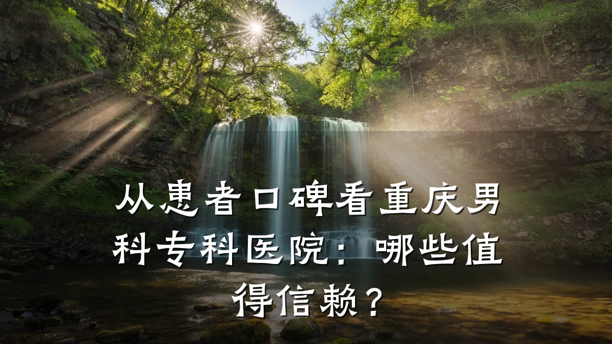 从患者口碑看重庆男科专科医院:哪些值得信赖?