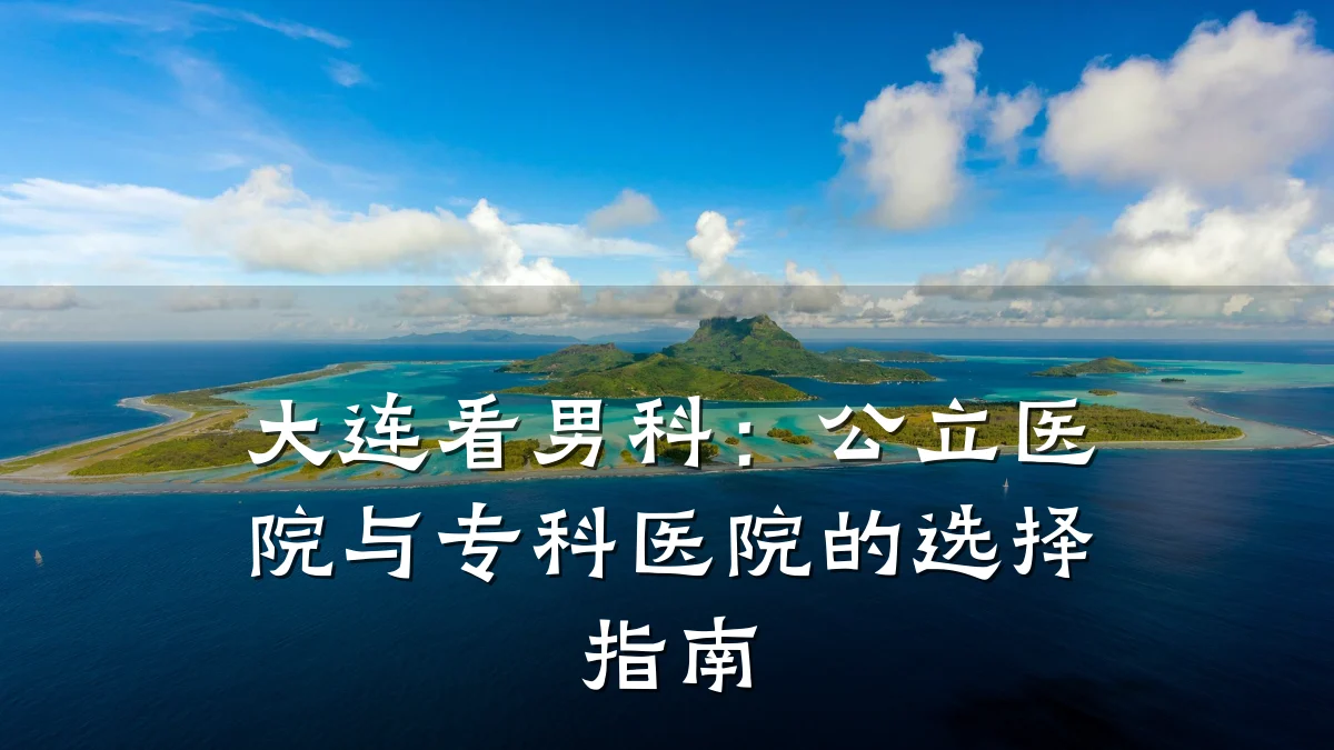 大连看男科:公立医院与专科医院的选择指南