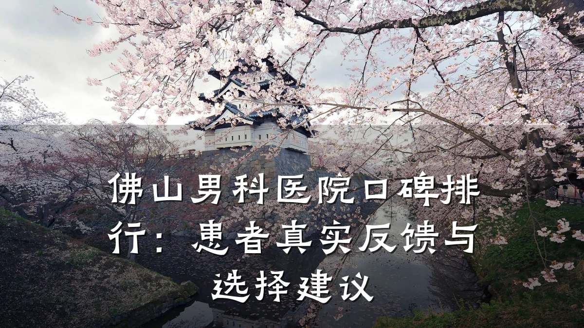 佛山男科医院口碑排行:患者真实反馈与选择建议