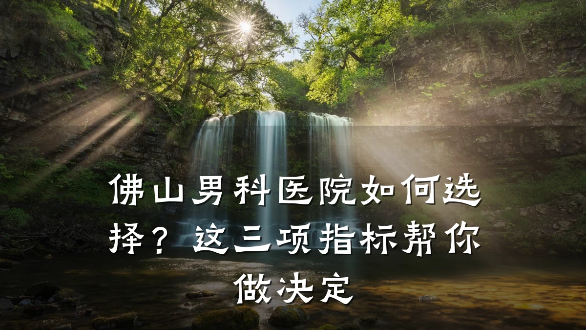 佛山男科医院如何选择?这三项指标帮你做决定