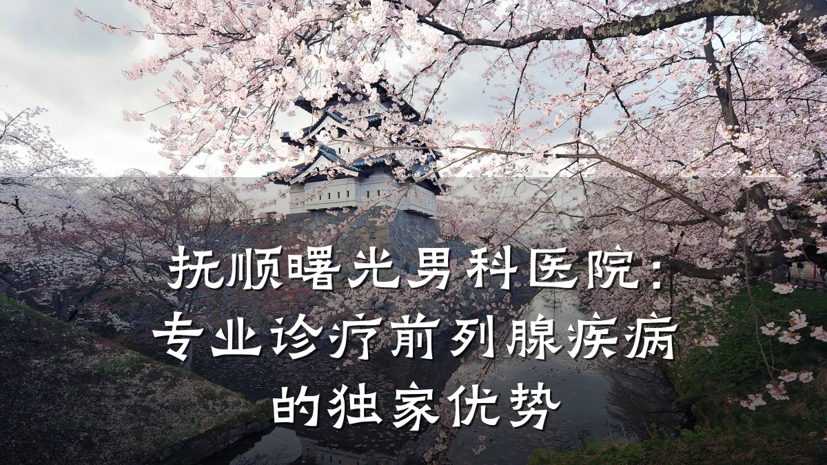 抚顺曙光男科医院:专业诊疗前列腺疾病的独家优势