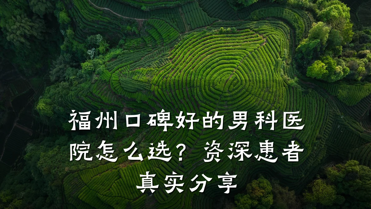 福州口碑好的男科医院怎么选?资深患者真实分享