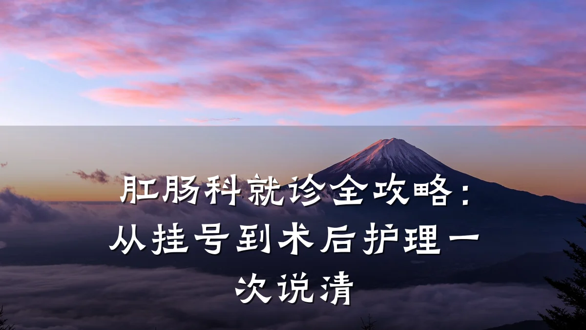 肛肠科就诊全攻略:从挂号到术后护理一次说清