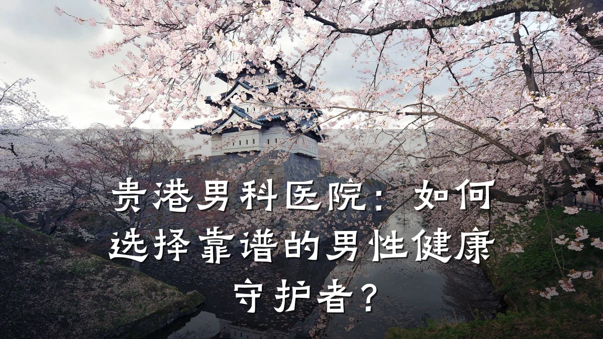 贵港男科医院:如何选择靠谱的男性健康守护者?