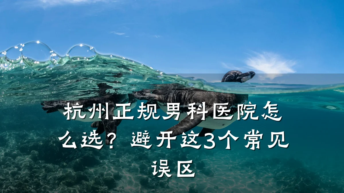 杭州正规男科医院怎么选?避开这3个常见误区