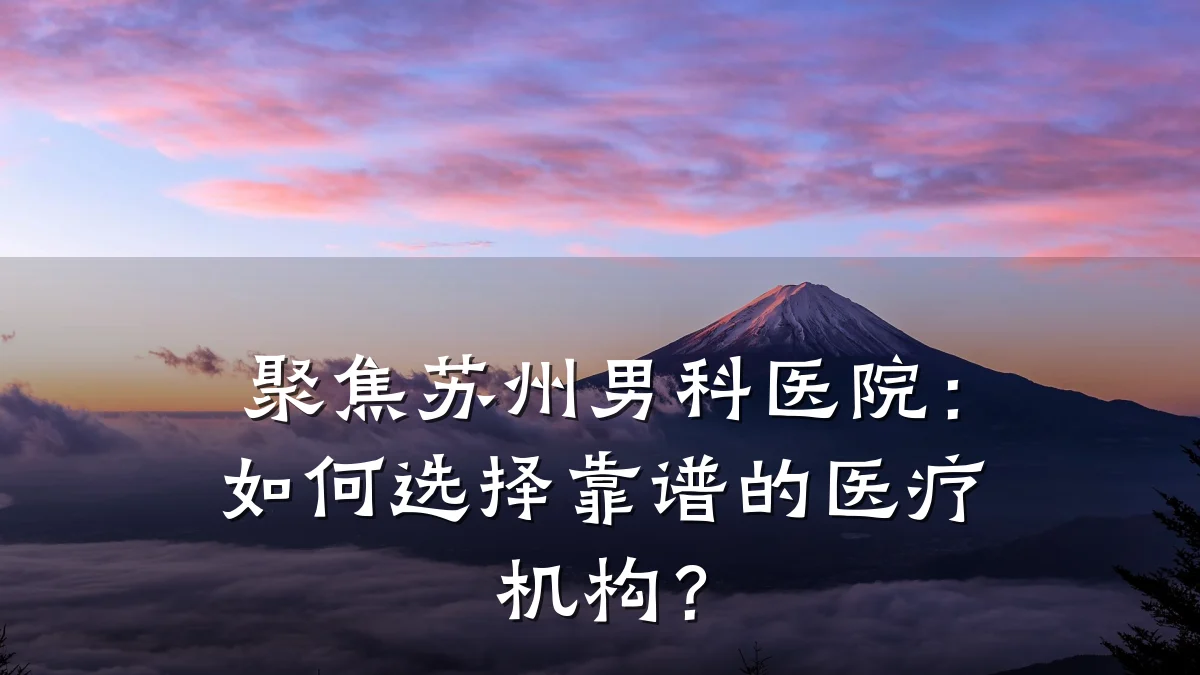 聚焦苏州男科医院:如何选择靠谱的医疗机构?