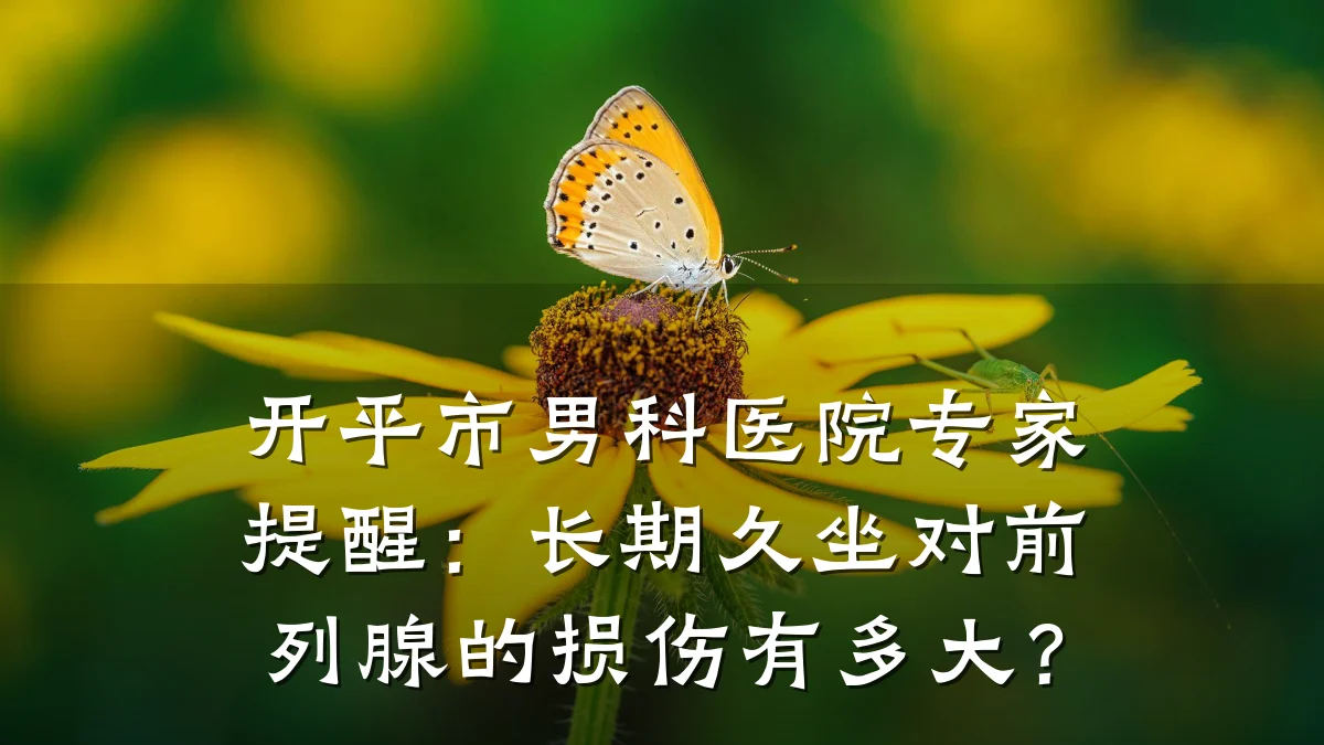 开平市男科医院专家提醒:长期久坐对前列腺的损伤有多大?