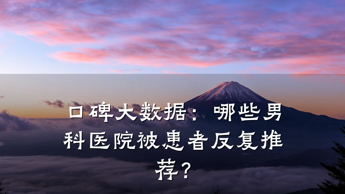 口碑大数据:哪些男科医院被患者反复推荐?