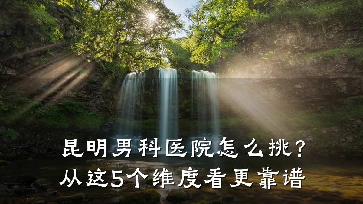 昆明男科医院怎么挑?从这5个维度看更靠谱