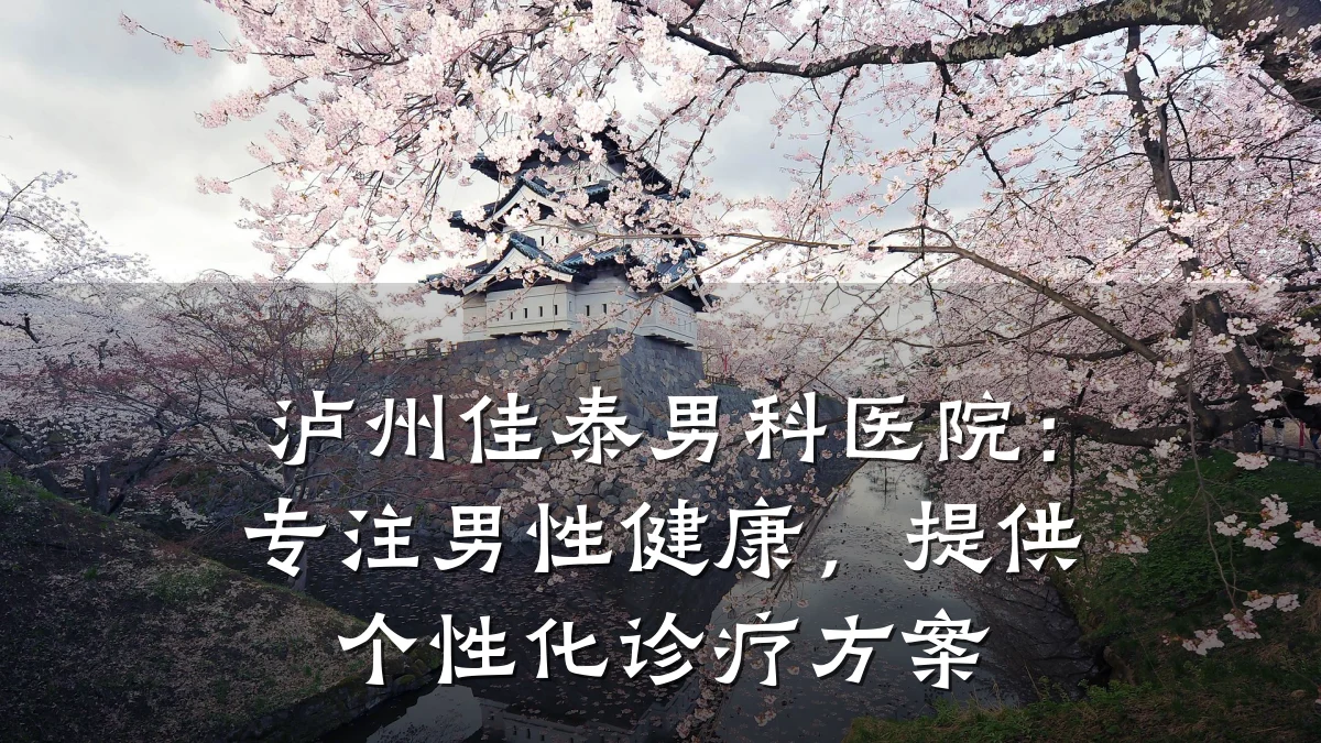 泸州佳泰男科医院:专注男性健康,提供个性化诊疗方案