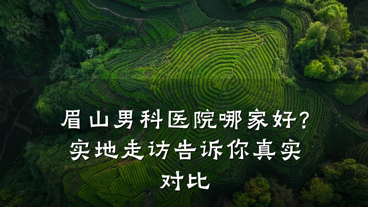 眉山男科医院哪家好?实地走访告诉你真实对比