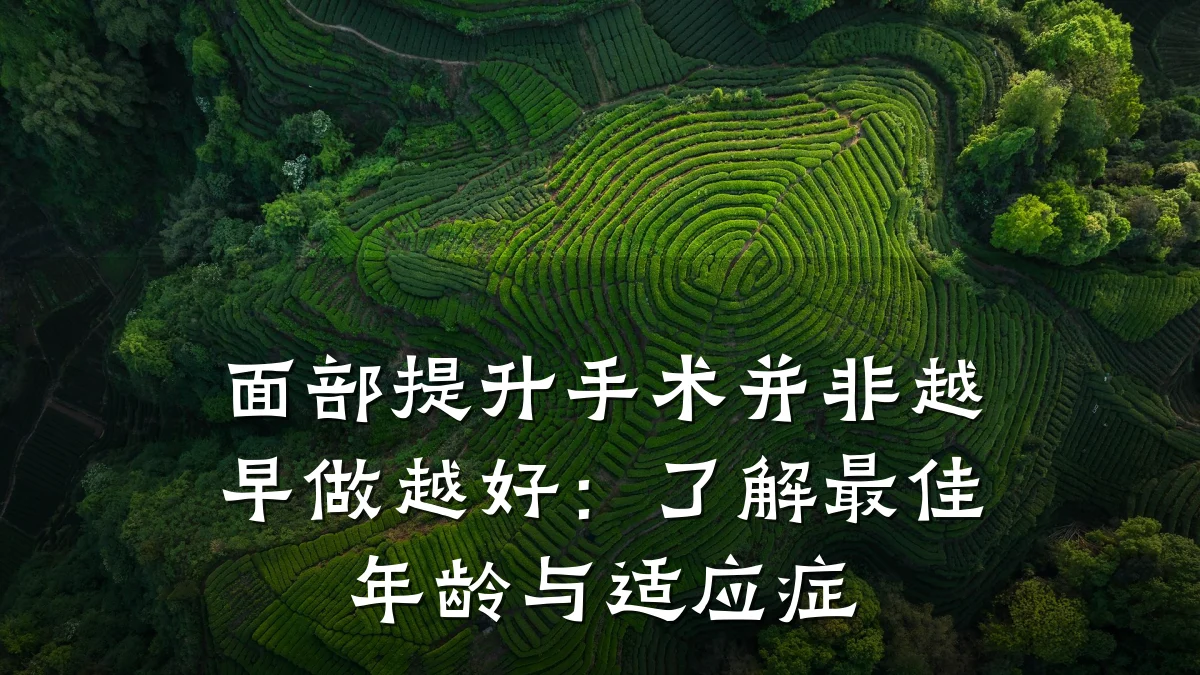 面部提升手术并非越早做越好:了解最佳年龄与适应症