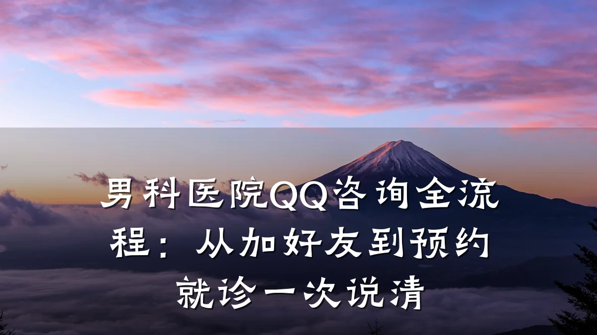 男科医院QQ咨询全流程:从加好友到预约就诊一次说清