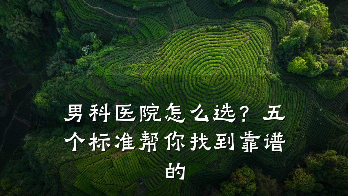 男科医院怎么选?五个标准帮你找到靠谱的