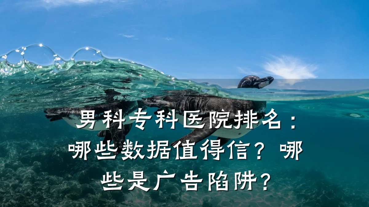 男科专科医院排名:哪些数据值得信?哪些是广告陷阱?