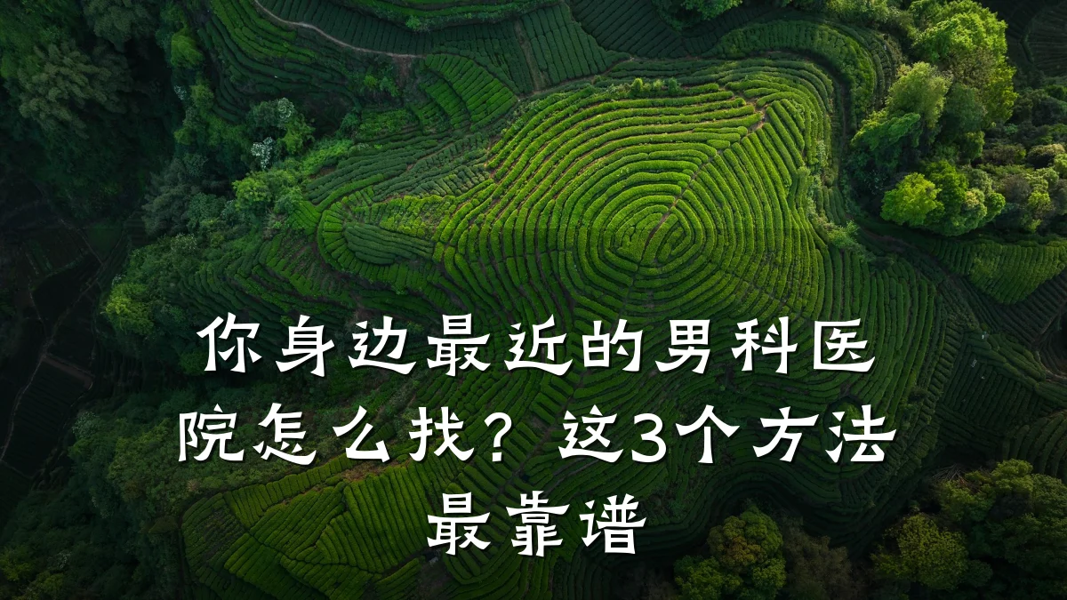 你身边最近的男科医院怎么找?这3个方法最靠谱