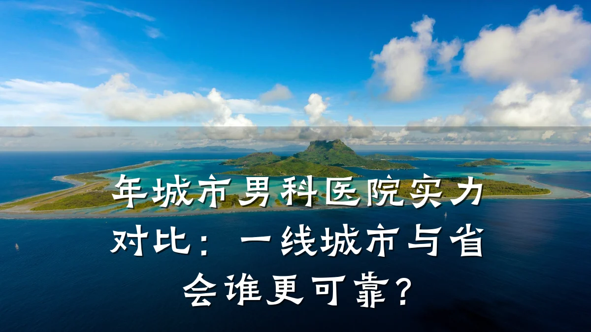 年城市男科医院实力对比:一线城市与省会谁更可靠?