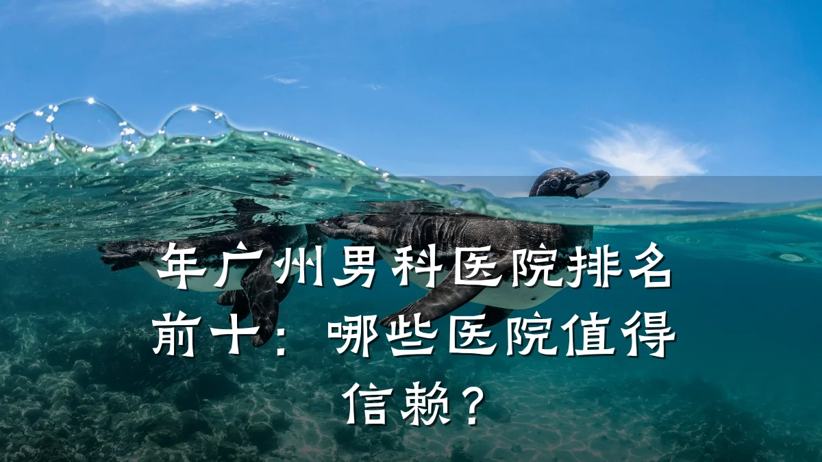 年广州男科医院排名前十:哪些医院值得信赖?