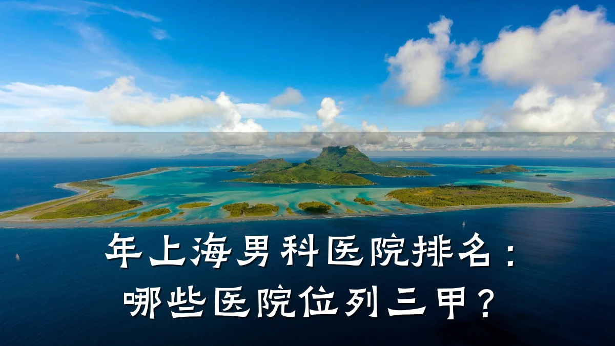 年上海男科医院排名:哪些医院位列三甲?