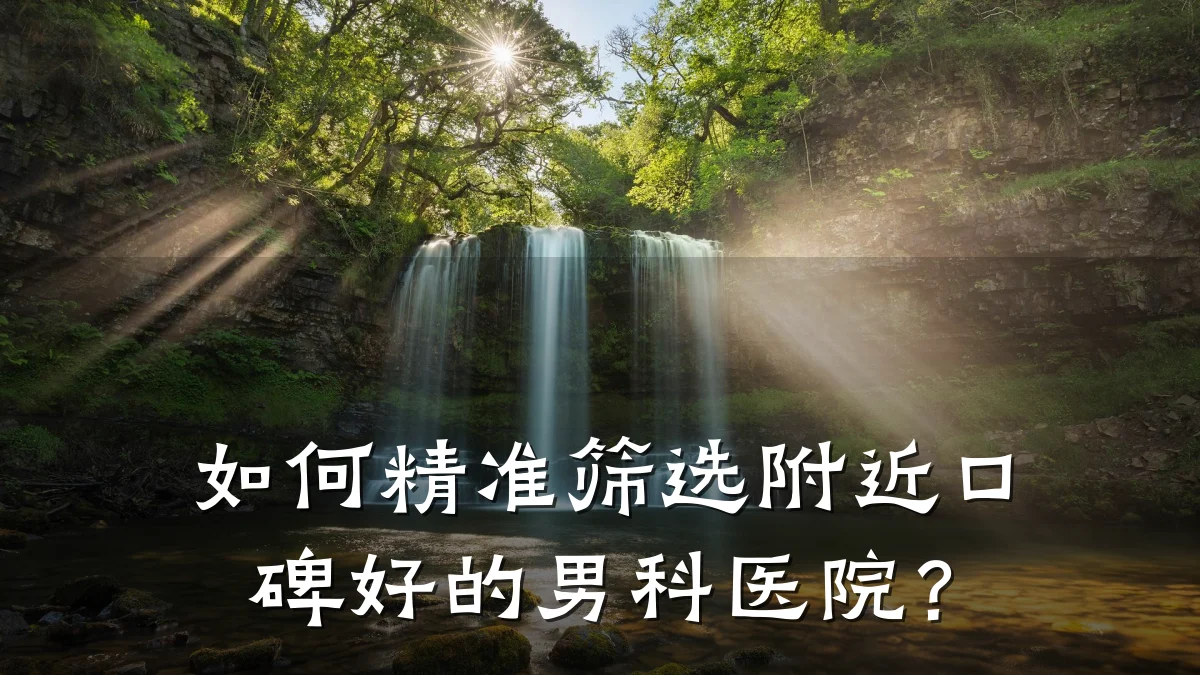 如何精准筛选附近口碑好的男科医院?