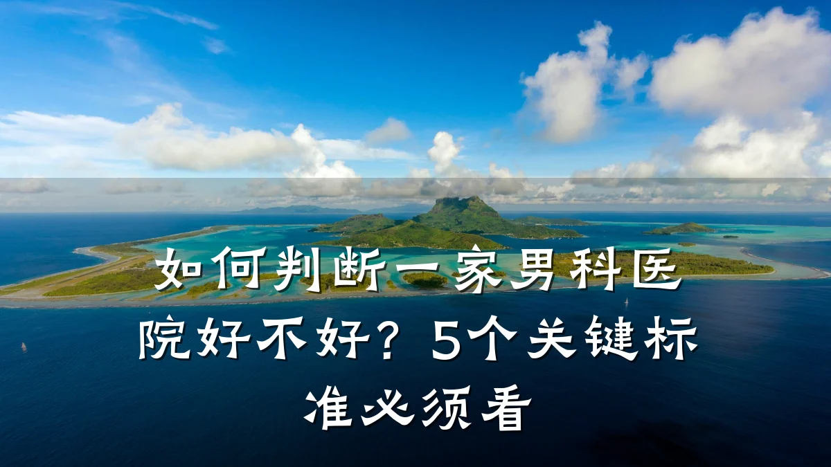 如何判断一家男科医院好不好?5个关键标准必须看