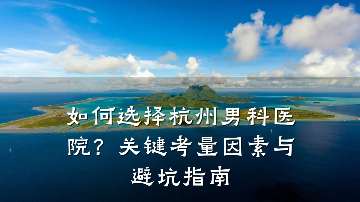 如何选择杭州男科医院?关键考量因素与避坑指南