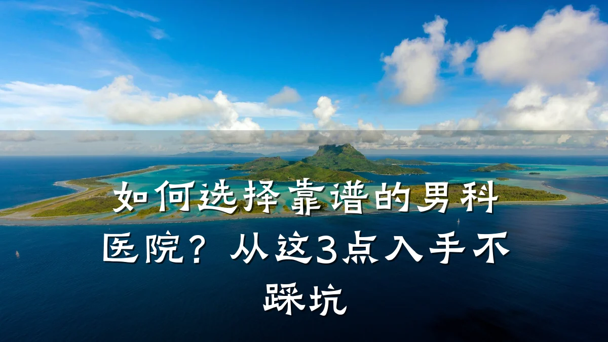 如何选择靠谱的男科医院?从这3点入手不踩坑