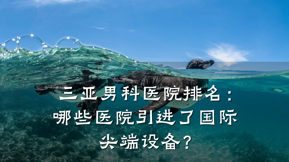 三亚男科医院排名:哪些医院引进了国际尖端设备?