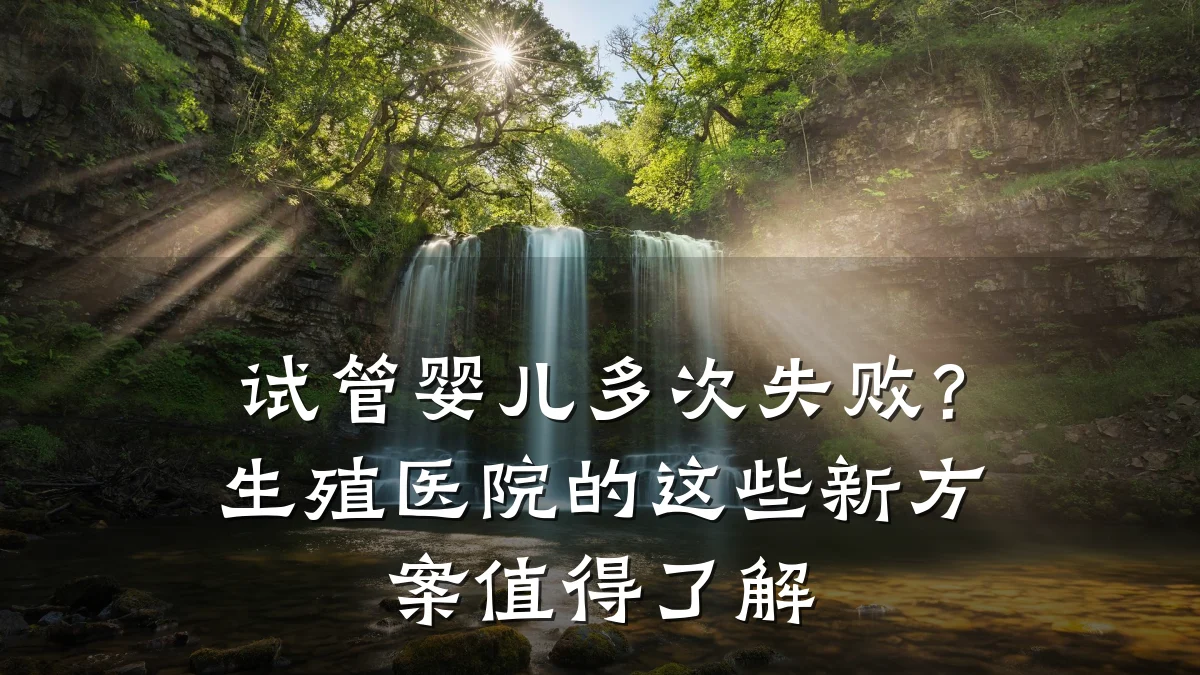 试管婴儿多次失败?生殖医院的这些新方案值得了解