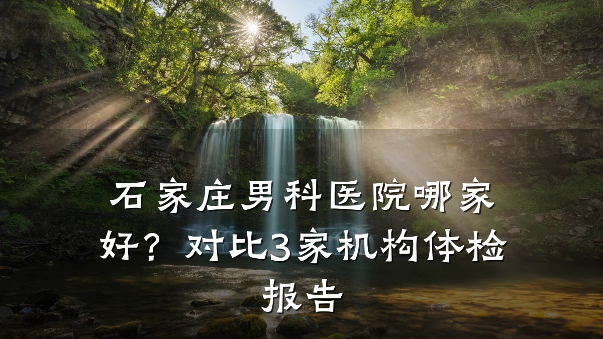 石家庄男科医院哪家好?对比3家机构体检报告