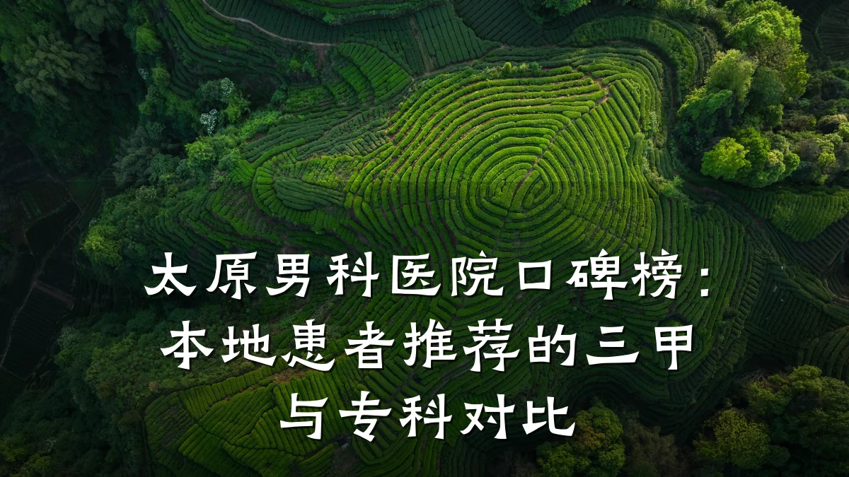 太原男科医院口碑榜:本地患者推荐的三甲与专科对比