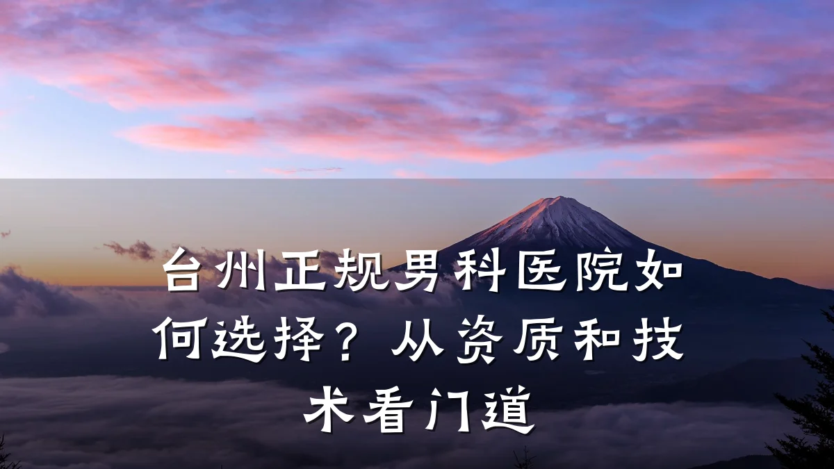 台州正规男科医院如何选择?从资质和技术看门道