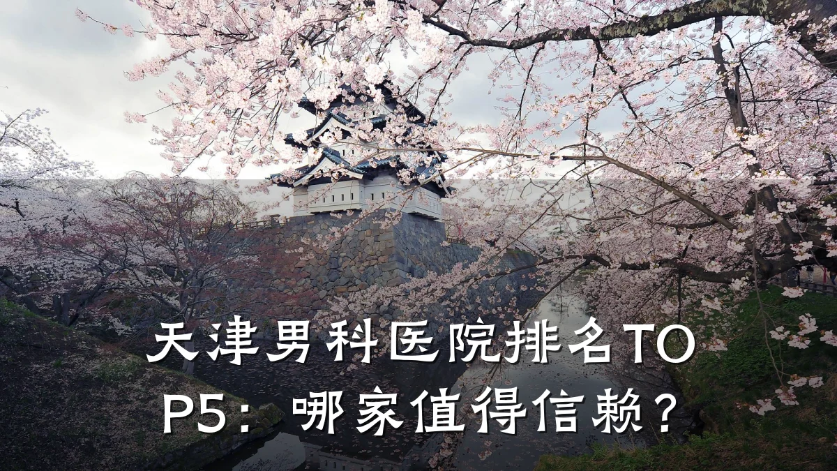 天津男科医院排名TOP5:哪家值得信赖?