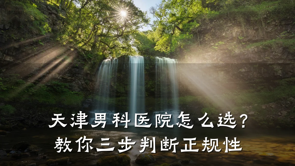 天津男科医院怎么选?教你三步判断正规性