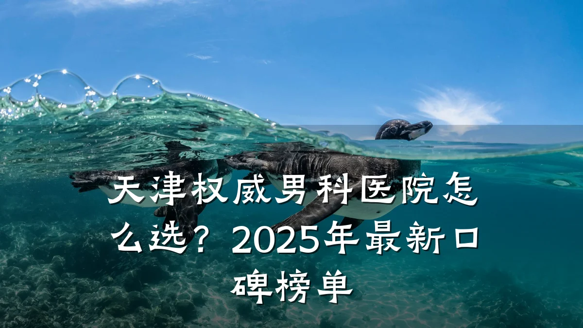 天津权威男科医院怎么选?2025年最新口碑榜单