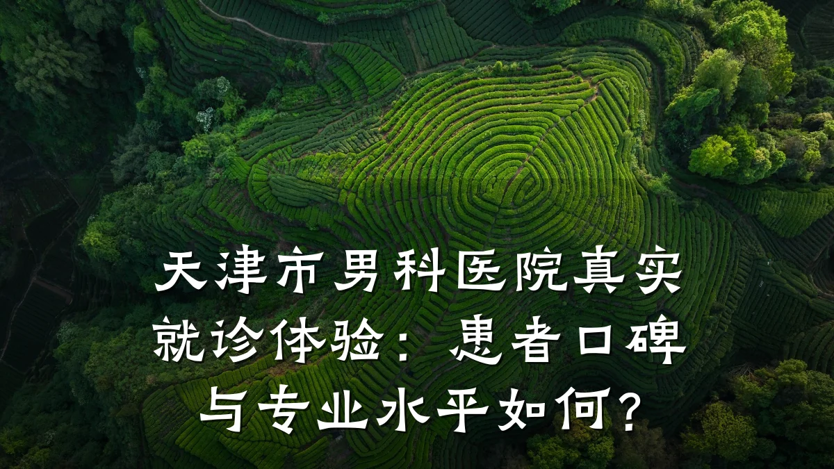 天津市男科医院真实就诊体验:患者口碑与专业水平如何?