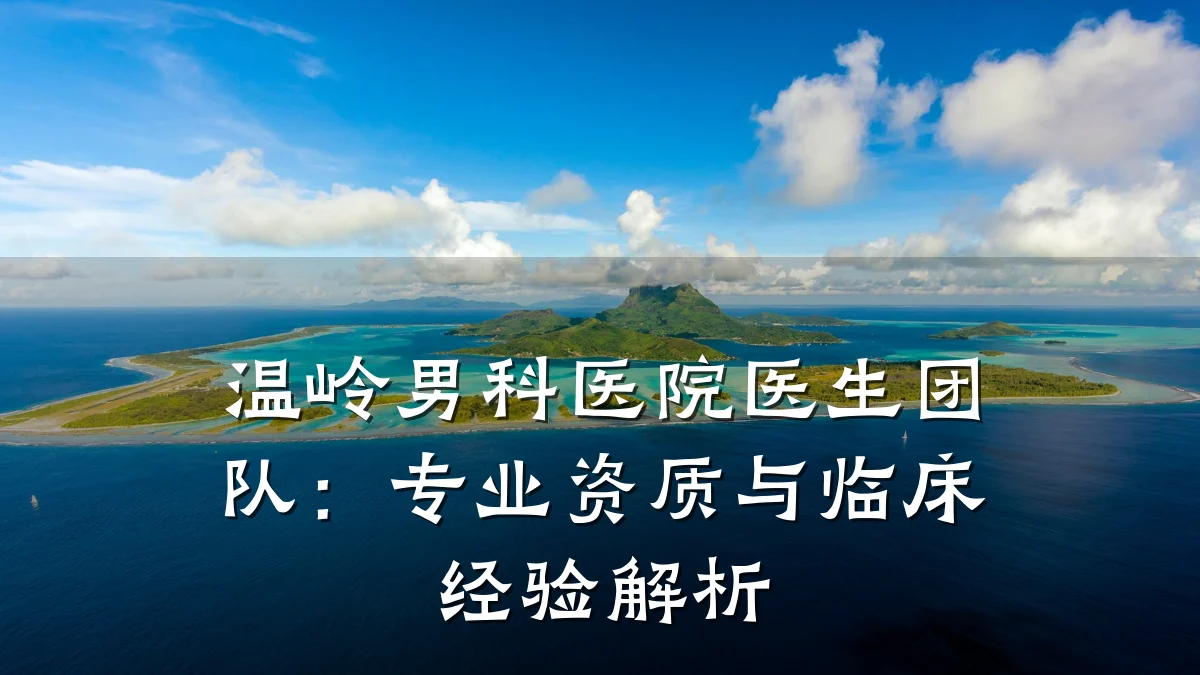 温岭男科医院医生团队:专业资质与临床经验解析