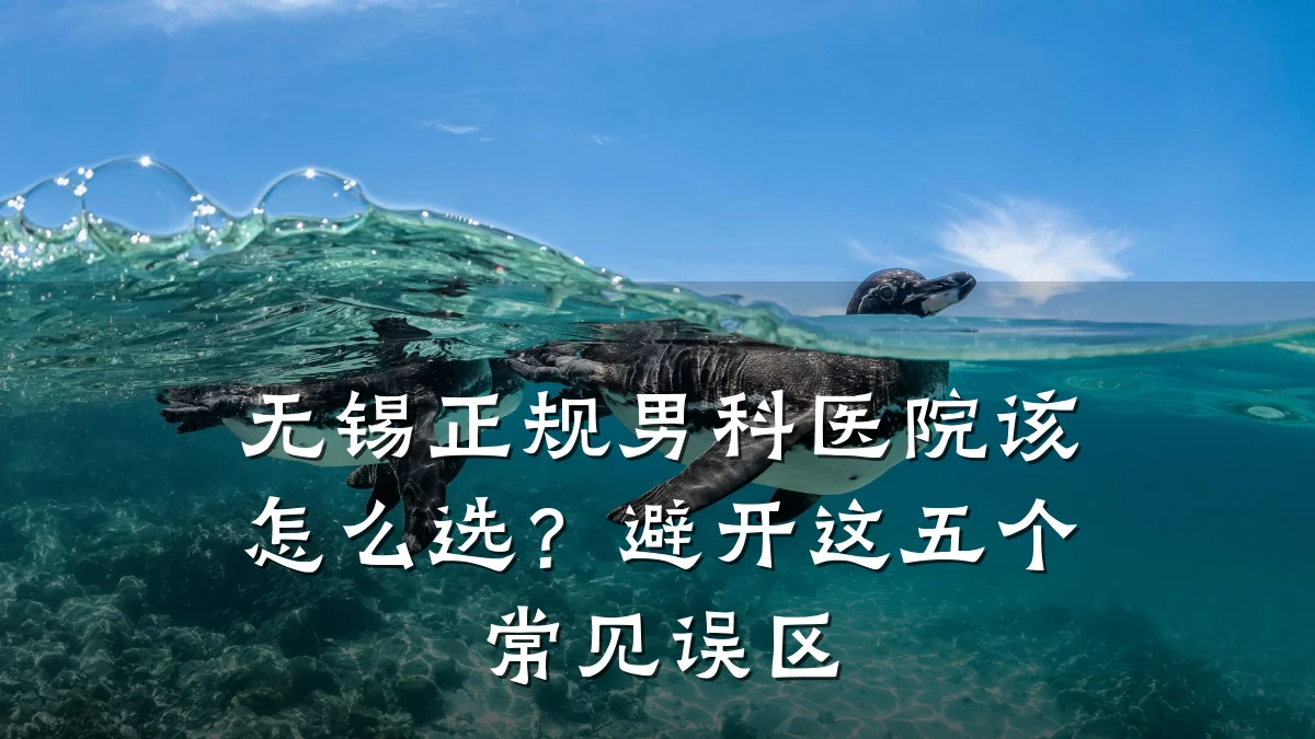 无锡正规男科医院该怎么选?避开这五个常见误区